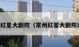 常州红星大剧院（常州红星大剧院改造）