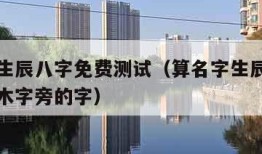算名字生辰八字免费测试（算名字生辰八字免费测试木字旁的字）