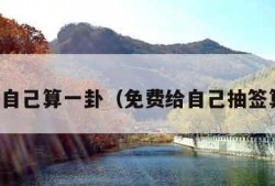 免费给自己算一卦（免费给自己抽签算一卦）