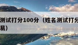 姓名测试打分100分（姓名测试打分100分卜易）