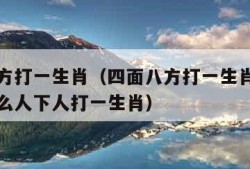 四面八方打一生肖（四面八方打一生肖最佳答案是什么人下人打一生肖）
