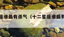 十二星座谁最有杀气（十二星座谁最有杀气排名）