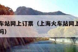 上海火车站网上订票（上海火车站网上订票需要取票吗）