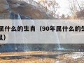 90年属什么的生肖（90年属什么的生肖配对属鼠）