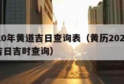 2020年黄道吉日查询表（黄历2024黄道吉日吉时查询）