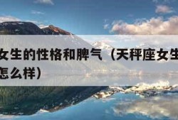 天秤座女生的性格和脾气（天秤座女生的性格和脾气怎么样）