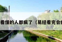 易经看懂的人都疯了（易经看完会疯嘛）