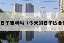 今天的日子吉利吗（今天的日子适合做什么）
