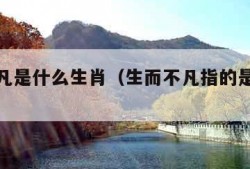 生而不凡是什么生肖（生而不凡指的是什么意思）