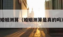 婚姻测算（婚姻测算是真的吗）