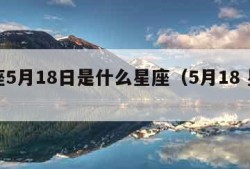 星座5月18日是什么星座（5月18 星座）