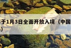 中国将于1月3日全面开放入境（中国全面开放了吗）