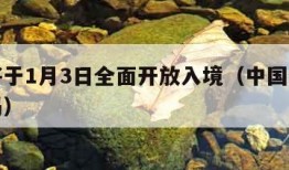 中国将于1月3日全面开放入境（中国全面开放了吗）