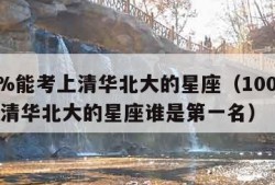 100%能考上清华北大的星座（100%能考上清华北大的星座谁是第一名）