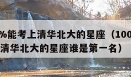 100%能考上清华北大的星座（100%能考上清华北大的星座谁是第一名）