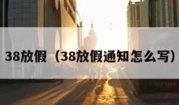 38放假（38放假通知怎么写）