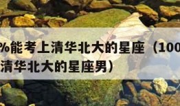 100%能考上清华北大的星座（100%能考上清华北大的星座男）