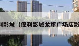 保利影城（保利影城龙旗广场店影讯）