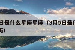 3月5日是什么星座星座（3月5日是什么星座阳历）