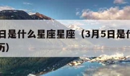 3月5日是什么星座星座（3月5日是什么星座阳历）