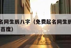免费起名网生辰八字（免费起名网生辰八字取名2023百度）