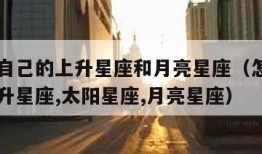 怎么查自己的上升星座和月亮星座（怎么查自己的上升星座,太阳星座,月亮星座）
