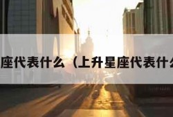 上升星座代表什么（上升星座代表什么状态）