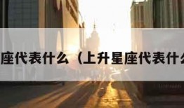 上升星座代表什么（上升星座代表什么状态）
