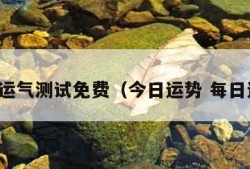 今日运气测试免费（今日运势 每日运程）