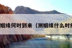 测算姻缘何时到来（测姻缘什么时候来）