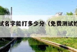 免费测试名字能打多少分（免费测试姓名打多少分）